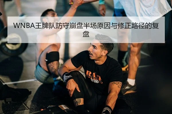 WNBA王牌队防守崩盘半场原因与修正路径的复盘