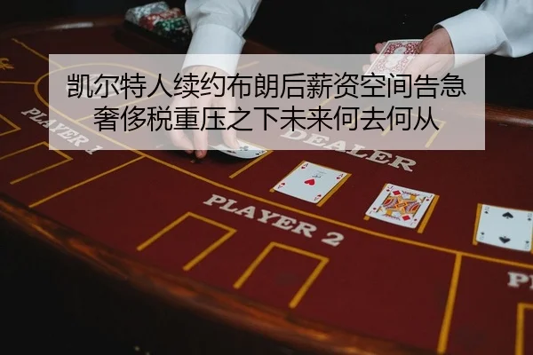 凯尔特人续约布朗后薪资空间告急 奢侈税重压之下未来何去何从