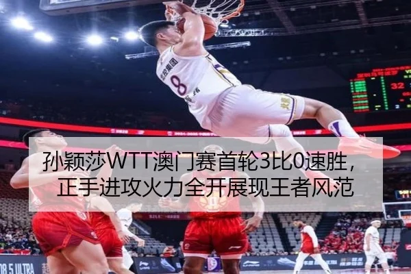 孙颖莎WTT澳门赛首轮3比0速胜，正手进攻火力全开展现王者风范